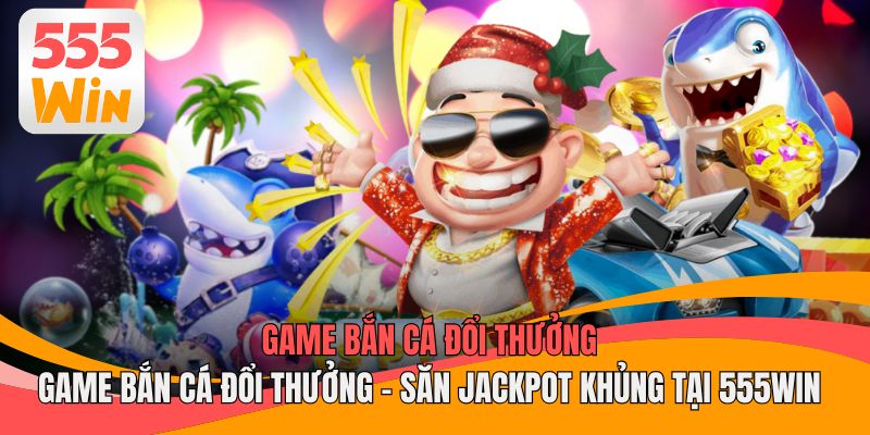 Game Bắn Cá Đổi Thưởng
